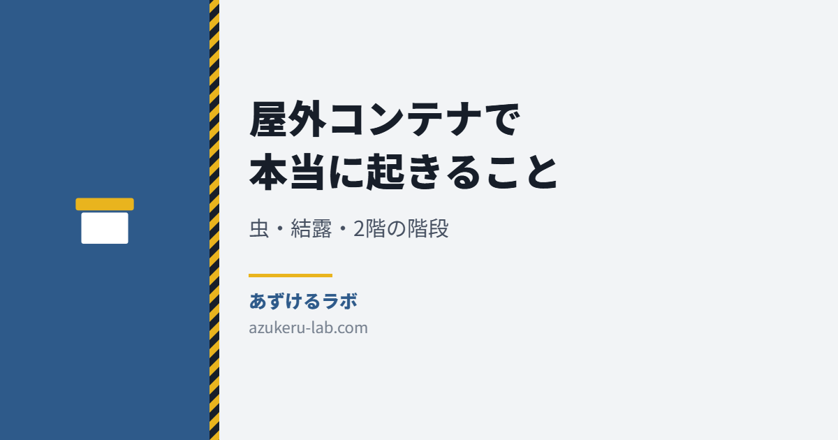 屋外コンテナで本当に起きること 虫・結露・2階の階段 あずけるラボ